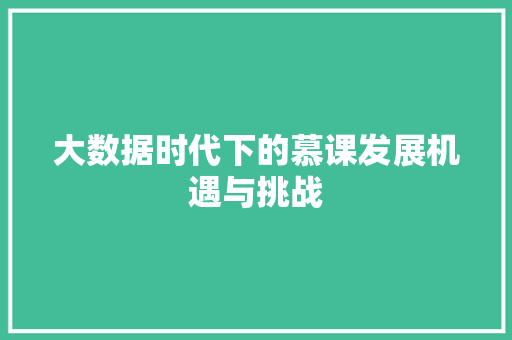 大数据时代下的慕课发展机遇与挑战 大数据时代下的慕课发展机遇与挑战