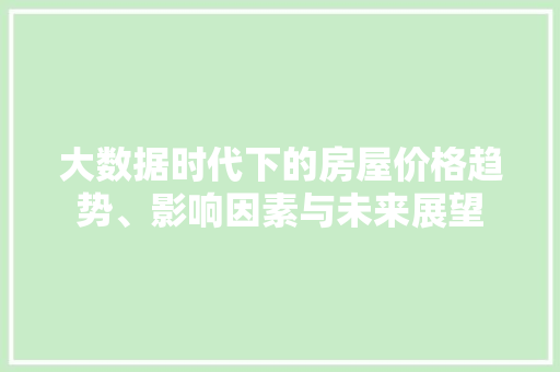大数据时代下的房屋价格趋势、影响因素与未来展望