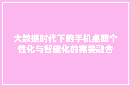 大数据时代下的手机桌面个性化与智能化的完美融合