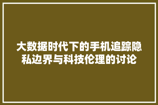 大数据时代下的手机追踪隐私边界与科技伦理的讨论