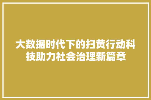 大数据时代下的扫黄行动科技助力社会治理新篇章