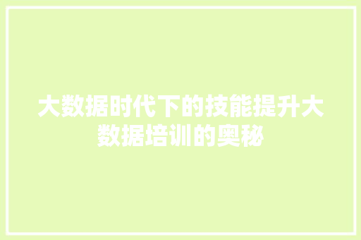 大数据时代下的技能提升大数据培训的奥秘 大数据时代下的技能提升大数据培训的奥秘