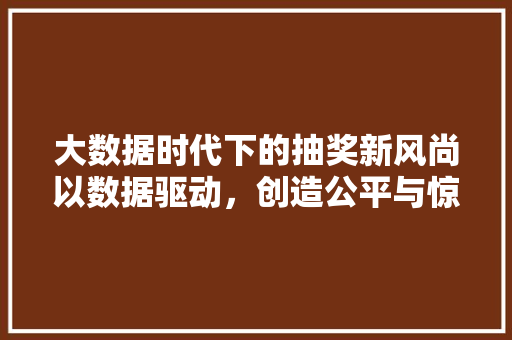 大数据时代下的抽奖新风尚以数据驱动，创造公平与惊喜