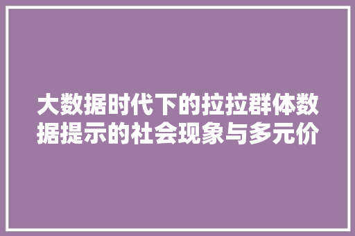 大数据时代下的拉拉群体数据提示的社会现象与多元价值观