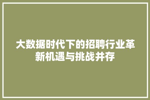 大数据时代下的招聘行业革新机遇与挑战并存