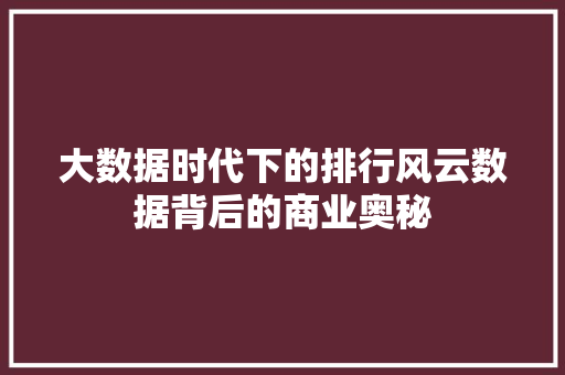 大数据时代下的排行风云数据背后的商业奥秘 网络技术