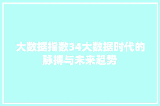 大数据指数34大数据时代的脉搏与未来趋势