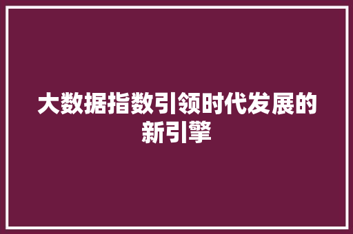 大数据指数引领时代发展的新引擎