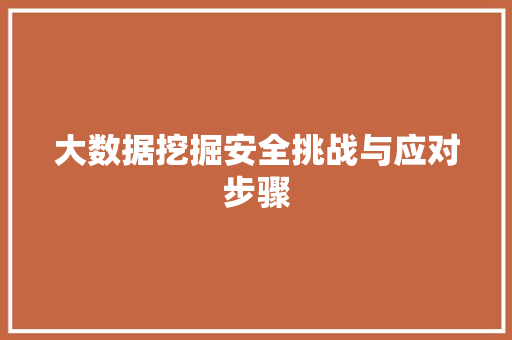 大数据挖掘安全挑战与应对步骤 大数据挖掘安全挑战与应对步骤