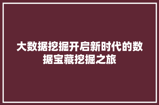 大数据挖掘开启新时代的数据宝藏挖掘之旅 网络技术 大数据挖掘开启新时代的数据宝藏挖掘之旅 网络技术