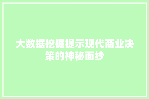 大数据挖掘提示现代商业决策的神秘面纱 大数据挖掘提示现代商业决策的神秘面纱