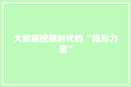 大数据挖掘时代的“隐形力量” 大数据挖掘时代的“隐形力量”