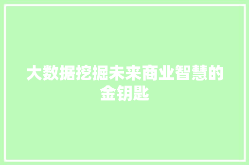 大数据挖掘未来商业智慧的金钥匙