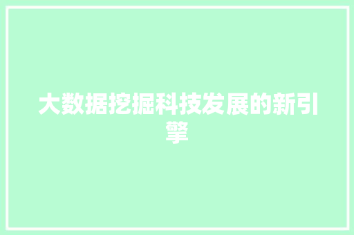 大数据挖掘科技发展的新引擎 大数据挖掘科技发展的新引擎