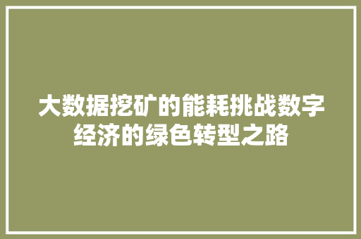 大数据挖矿的能耗挑战数字经济的绿色转型之路