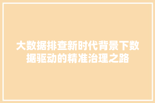 大数据排查新时代背景下数据驱动的精准治理之路