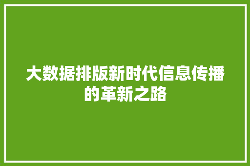 大数据排版新时代信息传播的革新之路 大数据排版新时代信息传播的革新之路