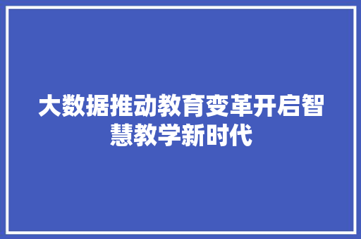大数据推动教育变革开启智慧教学新时代