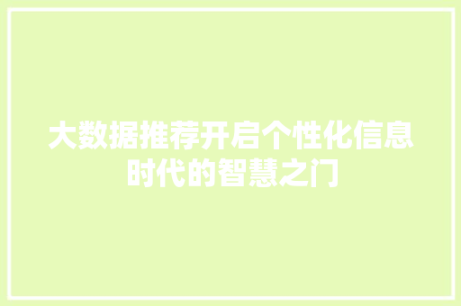 大数据推荐开启个性化信息时代的智慧之门