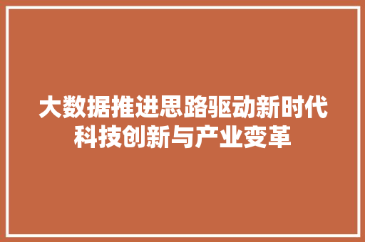 大数据推进思路驱动新时代科技创新与产业变革 大数据推进思路驱动新时代科技创新与产业变革