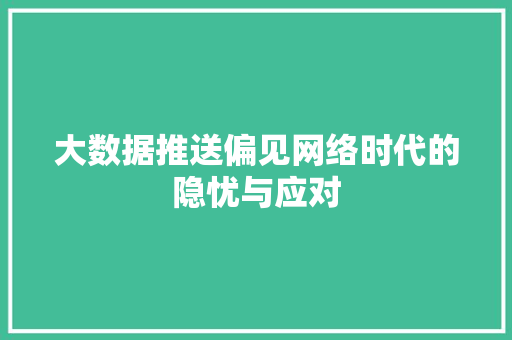 大数据推送偏见网络时代的隐忧与应对