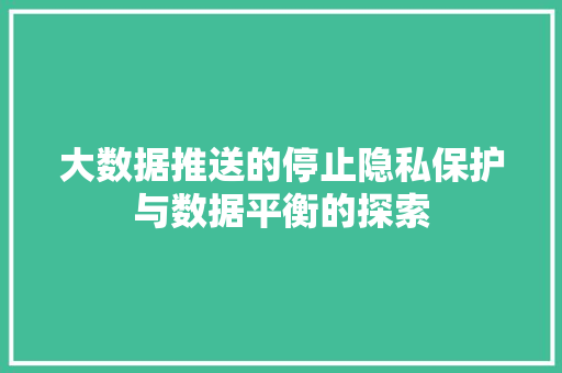 大数据推送的停止隐私保护与数据平衡的探索