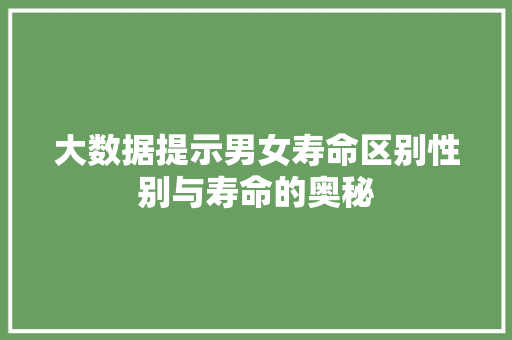 大数据提示男女寿命区别性别与寿命的奥秘