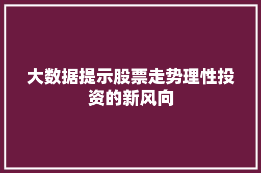 大数据提示股票走势理性投资的新风向 编程语言 大数据提示股票走势理性投资的新风向 编程语言