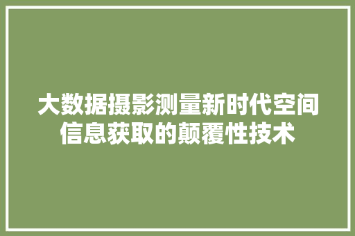 大数据摄影测量新时代空间信息获取的颠覆性技术