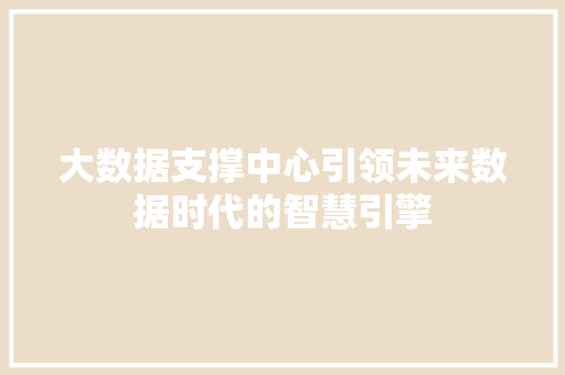 大数据支撑中心引领未来数据时代的智慧引擎