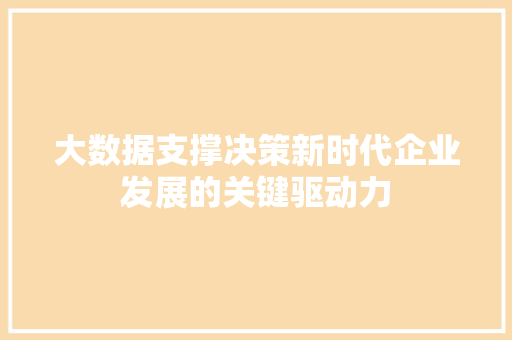 大数据支撑决策新时代企业发展的关键驱动力