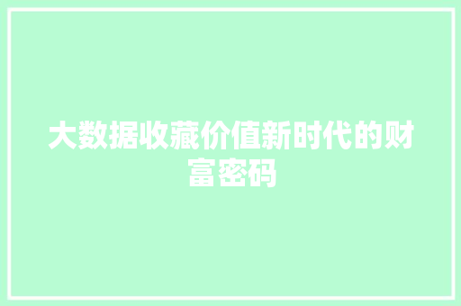 大数据收藏价值新时代的财富密码
