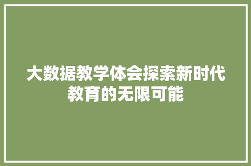 大数据教学体会探索新时代教育的无限可能