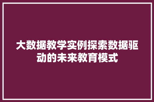 大数据教学实例探索数据驱动的未来教育模式
