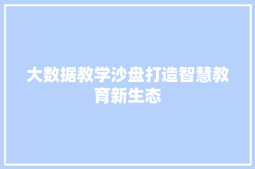 大数据教学沙盘打造智慧教育新生态