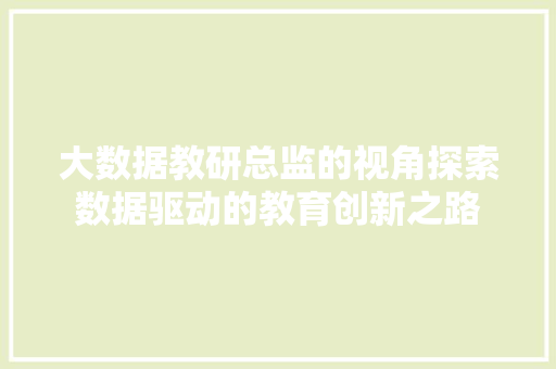 大数据教研总监的视角探索数据驱动的教育创新之路