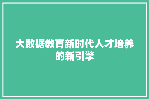 大数据教育新时代人才培养的新引擎 操作系统