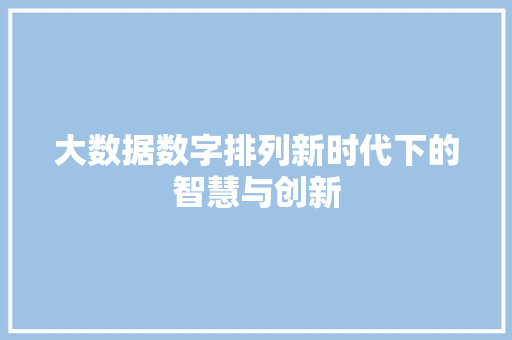大数据数字排列新时代下的智慧与创新 编程语言 大数据数字排列新时代下的智慧与创新 编程语言
