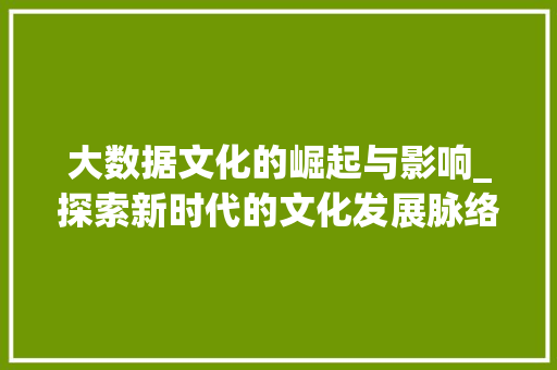大数据文化的崛起与影响_探索新时代的文化发展脉络