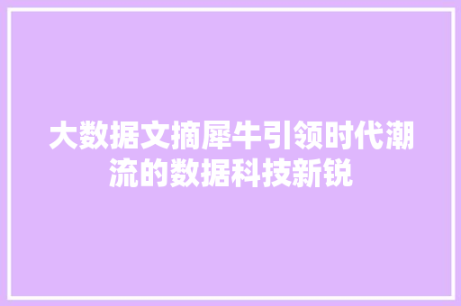 大数据文摘犀牛引领时代潮流的数据科技新锐 大数据文摘犀牛引领时代潮流的数据科技新锐