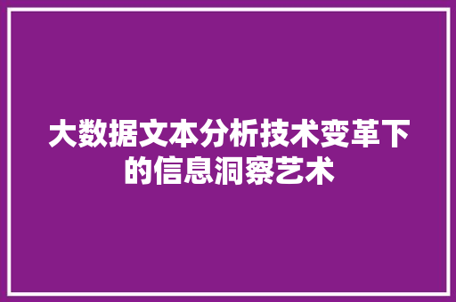 大数据文本分析技术变革下的信息洞察艺术 大数据文本分析技术变革下的信息洞察艺术