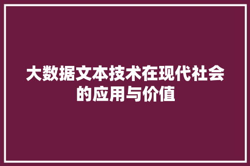 大数据文本技术在现代社会的应用与价值 网络技术 大数据文本技术在现代社会的应用与价值 网络技术