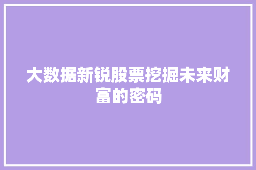 大数据新锐股票挖掘未来财富的密码