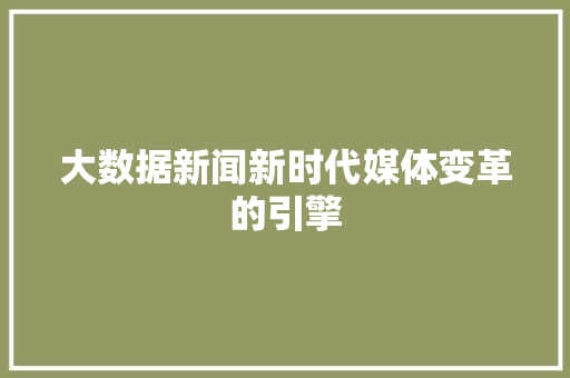 大数据新闻新时代媒体变革的引擎