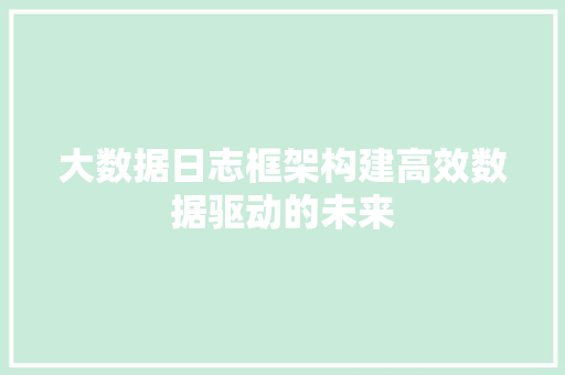 大数据日志框架构建高效数据驱动的未来