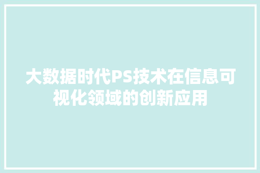 大数据时代PS技术在信息可视化领域的创新应用 大数据时代PS技术在信息可视化领域的创新应用