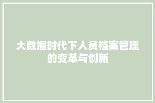 大数据时代下人员档案管理的变革与创新