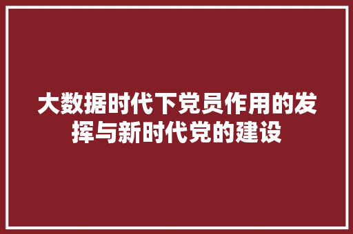 大数据时代下党员作用的发挥与新时代党的建设