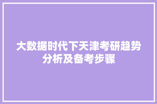 大数据时代下天津考研趋势分析及备考步骤