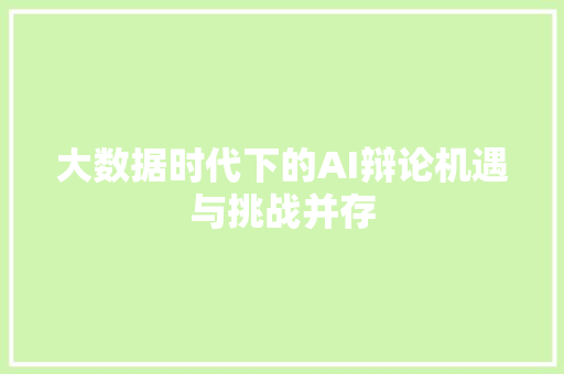 大数据时代下的AI辩论机遇与挑战并存 操作系统 大数据时代下的AI辩论机遇与挑战并存 操作系统